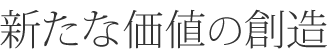 新たな価値の創造